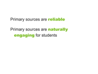 Primary sources are reliable

Primary sources are naturally
  engaging for students
 