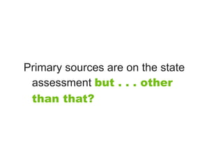 Primary sources are on the state
 assessment but . . . other
 than that?
 