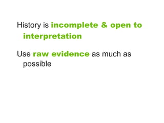 History is incomplete & open to
 interpretation

Use raw evidence as much as
 possible
 
