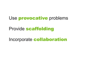 Use provocative problems

Provide scaffolding

Incorporate collaboration
 