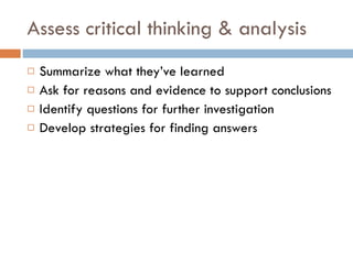 Assess critical thinking & analysis Summarize what they’ve learned Ask for reasons and evidence to support conclusions Identify questions for further investigation Develop strategies for finding answers 