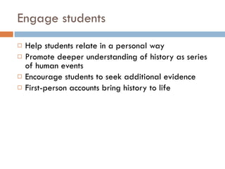 Engage students Help students relate in a personal way Promote deeper understanding of history as series of human events Encourage students to seek additional evidence First-person accounts bring history to life 