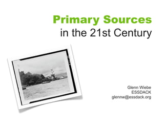 Primary Sources
 in the 21st Century



                  Glenn Wiebe
                    ESSDACK
           glennw@essdack.org
 