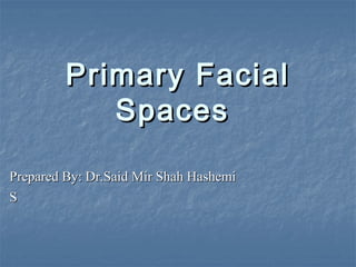 Primary FacialPrimary Facial
SpacesSpaces
Prepared By: Dr.Said Mir Shah HashemiPrepared By: Dr.Said Mir Shah Hashemi
SS
 