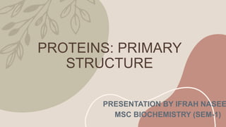 PROTEINS: PRIMARY
STRUCTURE
PRESENTATION BY IFRAH NASEE
MSC BIOCHEMISTRY (SEM-1)
 