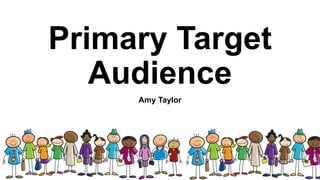 Primary Target
Audience
Amy Taylor
 