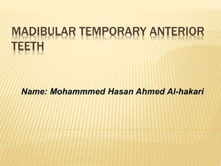 MADIBULAR TEMPORARY ANTERIOR
TEETH
Name: Mohammmed Hasan Ahmed Al-hakari
 