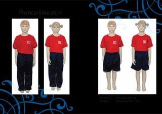 Physical Education                       Foot Ball Uniform




Sports Trouser :-    Navy Size - 2 to 7/8   Pe Shorts :-   Navy Size 28 to 38
Pe Tops :-    Red Jersey Size 2- 7/8        Pe Tops :-     Red Jersey Size 2- 7/8
 