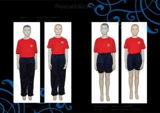Physical Education
    Grade :-      Grade 7 to Grade 10
    Gender :-     BOYS & GIRLS                            Football Uniform




Sports Trouser :-    Navy Size - 7/8 to XXL       Pe Shorts :-   Navy Size 28 to 38
Pe Tops :-    Red Jersey Size 7/8 TO XXL          Pe Tops :-     Red Jersey Size 7/8 TO XXL
 