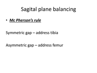 Sagital plane balancing
• Mc Pherson’s rule
Symmetric gap – address tibia
Asymmetric gap – address femur
 