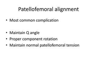 Patellofemoral alignment
• Most common complication
• Maintain Q angle
• Proper component rotation
• Maintain normal patellofemoral tension
 
