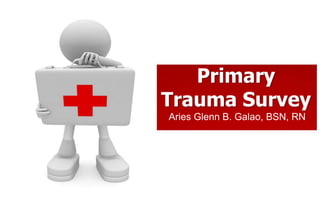 Primary
Trauma Survey
Aries Glenn B. Galao, BSN, RN
 