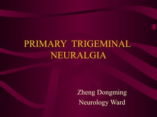 PRIMARY TRIGEMINAL
NEURALGIA

Zheng Dongming
Neurology Ward

 