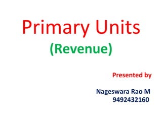 Primary Units
(Revenue)
Presented by
Nageswara Rao M
9492432160
 