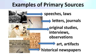 speeches, laws
letters, journals
original studies,
interviews,
observations
art, artifacts
historical newspapers
Examples of Primary Sources
 