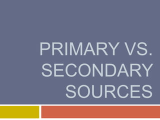 PRIMARY VS.
SECONDARY
SOURCES
 