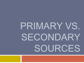 PRIMARY VS.
SECONDARY
SOURCES
 