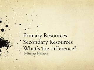 Primary Resources
Secondary Resources
What’s the difference?
By Brittney Matthews
 