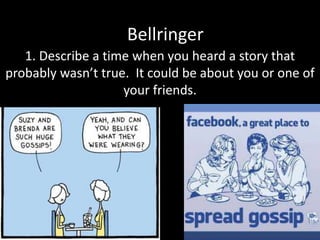 Bellringer
1. Describe a time when you heard a story that
probably wasn’t true. It could be about you or one of
your friends.
 