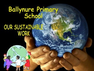 Ballynure Primary  School  OUR SUSTAINABLE WORK 