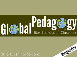 Gl balPedag gy World Language Classroom 
Silvia Rosenthal Tolisano 
in the 
@langwitches 
 