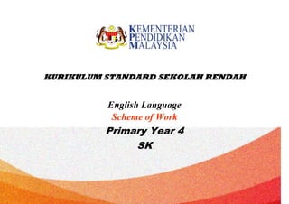 KEMENTERIAN PENDIDIKAN MALAYSIA
KURIKULUM STANDARD SEKOLAH RENDAH
English Language
Scheme of Work
Primary Year 4
SK
 