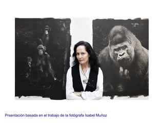 Prsentación basada en el trabajo de la fotógrafa Isabel Muñoz