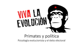 Primates y política
Psicología evolucionista y el éxito electoral
 
