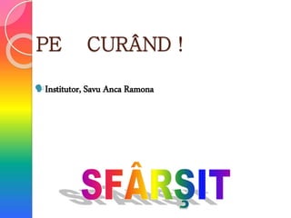 PE CURÂND !
Institutor, Savu Anca Ramona
 