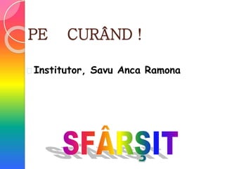 PE CURÂND !
 Institutor, Savu Anca Ramona
 