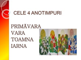 CELE 4 ANOTIMPURI
PRIMĂVARA
VARA
TOAMNA
IARNA
 