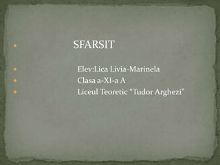    SFARSIT

   Elev:Lica Livia-Marinela
   Clasa a-XI-a A
   Liceul Teoretic “Tudor Arghezi”
 
