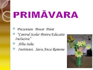  Prezentare Power Point
 “Centrul Scolar Pentru Educatie
Incluziva”
 Alba-Iulia
 Institutor, Savu Anca Ramona
 