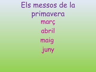 Els messos de la
   primavera
     març
     abril
     maig
     juny
 