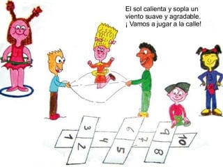 El sol calienta y sopla un viento suave y agradable. ¡ Vamos a jugar a la calle! 