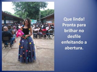 Que linda!
Pronta para
 brilhar no
   desfile
enfeitando a
 abertura.
 