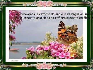 A Primavera é a estação do ano que se segue ao invern
É tipicamente associada ao reflorescimento da flora e
 