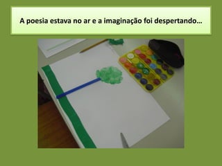 A poesia estava no ar e a imaginação foi despertando…
 