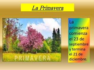 La Primavera 
La 
primavera 
comienza 
el 23 de 
septiembre 
y termina 
el 21 de 
diciembre. 
