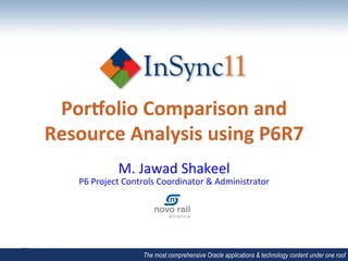 Por$olio	
  Comparison	
  and	
  
Resource	
  Analysis	
  using	
  P6R7	
  
                  M.	
  Jawad	
  Shakeel	
  
     P6	
  Project	
  Controls	
  Coordinator	
  &	
  Administrator	
  




                           The most comprehensive Oracle applications & technology content under one roof
 