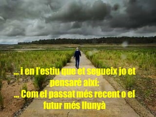 …  i en l’estiu que et segueix jo et pensaré així: … Com el passat més recent o el futur més llunyà 