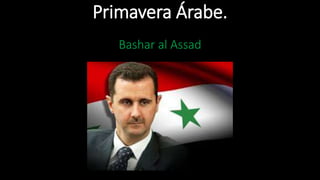 Primavera Árabe.
Bashar al Assad
 