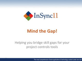 Mind	
  the	
  Gap!	
  

Helping	
  you	
  bridge	
  skill	
  gaps	
  for	
  your	
  
        project	
  controls	
  tools	
  


                    The most comprehensive Oracle applications & technology content under one roof
 