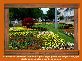As flores do altar foram substituídas pelas togas pretas dos magistrados, que declaram separados o que Deus ajuntou. 