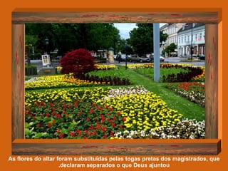 As flores do altar foram substituídas pelas togas pretas dos magistrados, que declaram separados o que Deus ajuntou. 