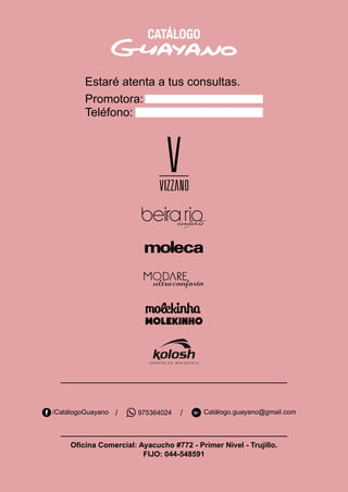 Oficina Comercial: Ayacucho #772 - Primer Nivel - Trujillo.
FIJO: 044-548591
/CatálogoGuayano 975364024/ / Catálogo.guayano@gmail.com
Estaré atenta a tus consultas.
Promotora:
Teléfono:
 