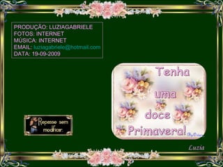 PRODUÇÃO: LUZIAGABRIELE FOTOS: INTERNET MÚSICA: INTERNET EMAIL:   [email_address] DATA: 19-09-2009 Luzia 