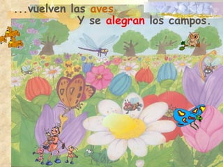 ...vuelven las  aves Y se  alegran  los campos.   