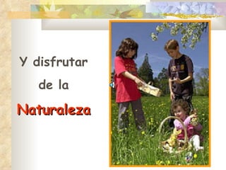 Y disfrutar de la  Naturaleza 