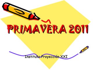 PRIMAVERA 2011 Instituto Proyección XXI 